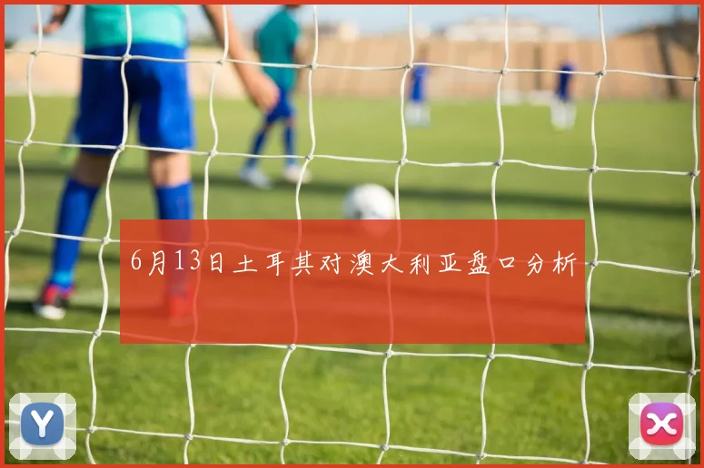 6月13日土耳其对澳大利亚盘口分析