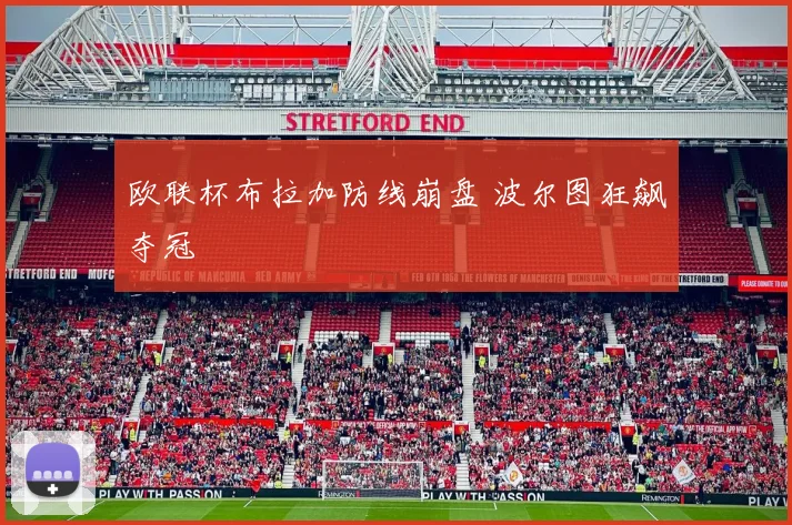 欧联杯布拉加防线崩盘 波尔图狂飙夺冠