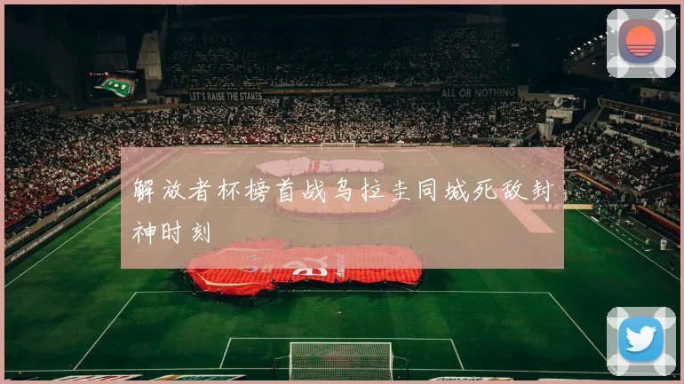 解放者杯榜首战乌拉圭同城死敌封神时刻