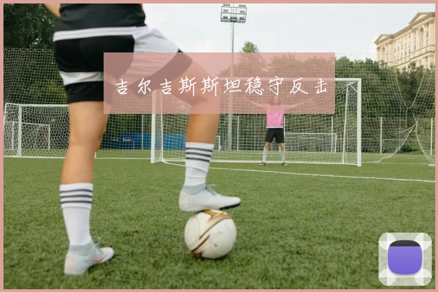 吉尔吉斯斯坦稳守反击