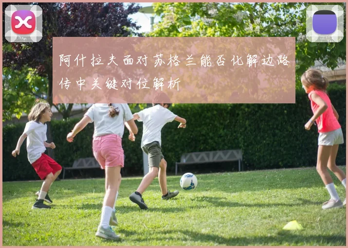 阿什拉夫面对苏格兰能否化解边路传中关键对位解析