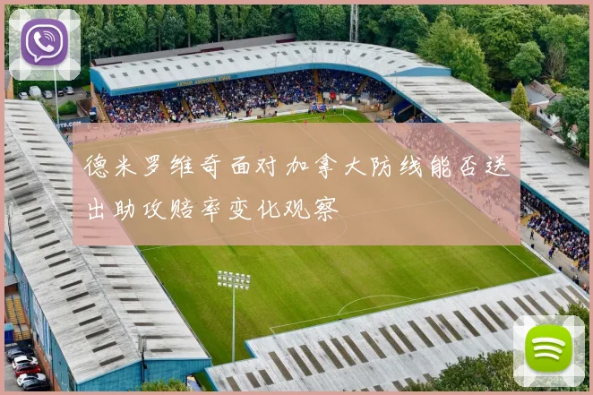 德米罗维奇面对加拿大防线能否送出助攻赔率变化观察