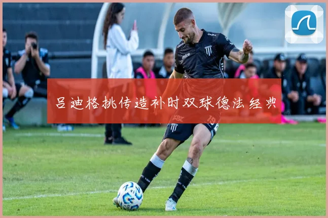 吕迪格挑传造补时双球德法经典