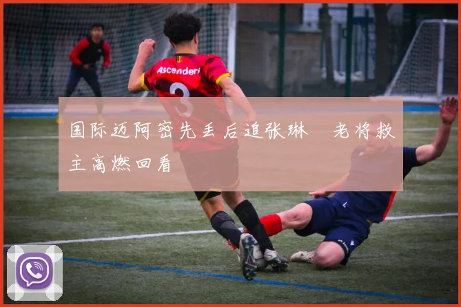 国际迈阿密先丢后追张琳芃老将救主高燃回看