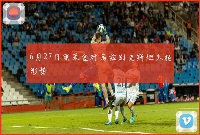 6月27日刚果金对乌兹别克斯坦末轮形势