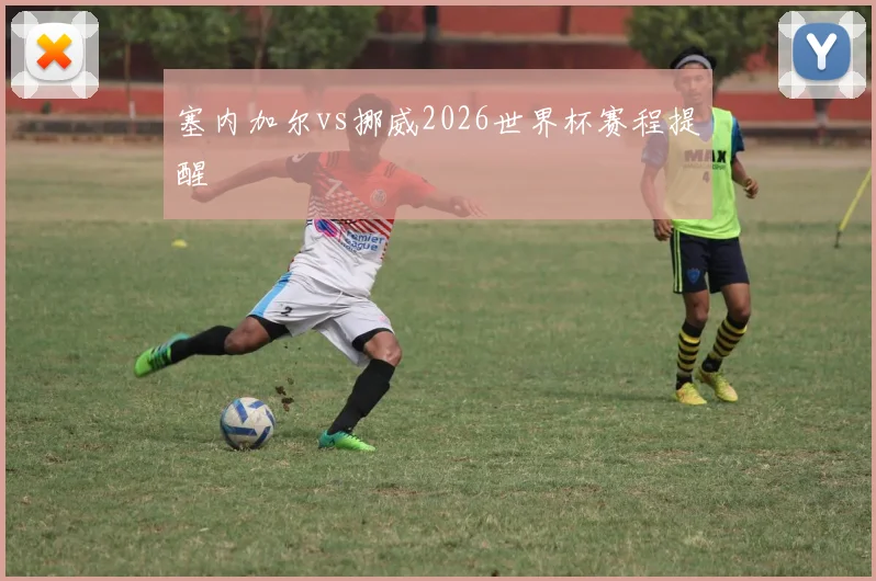 塞内加尔vs挪威2026世界杯赛程提醒