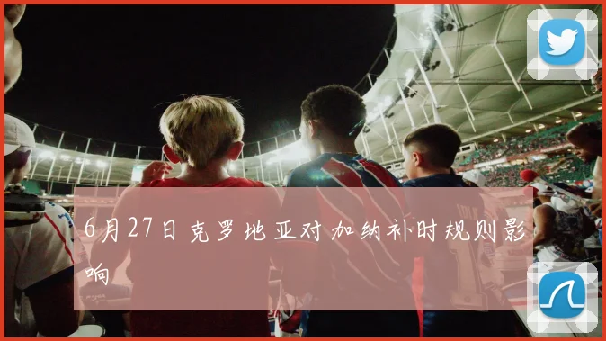 6月27日克罗地亚对加纳补时规则影响