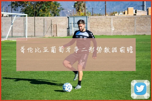 哥伦比亚葡萄牙争二形势数据前瞻