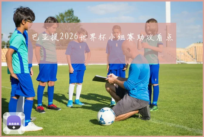 巴亚提2026世界杯小组赛助攻看点