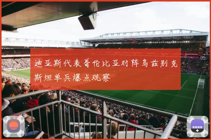 迪亚斯代表哥伦比亚对阵乌兹别克斯坦单兵爆点观察