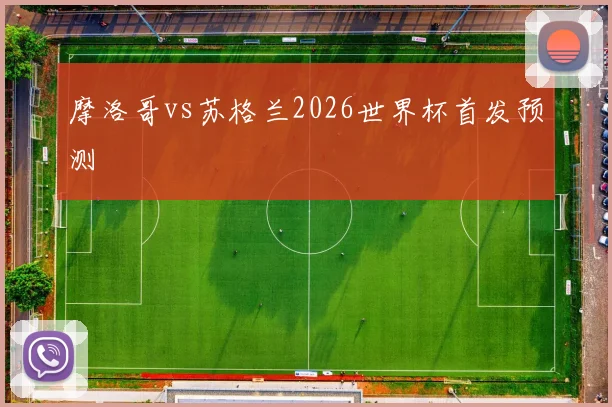 摩洛哥vs苏格兰2026世界杯首发预测