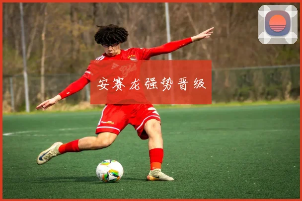 安赛龙强势晋级